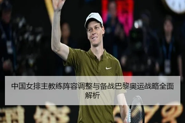 中国女排主教练阵容调整与备战巴黎奥运战略全面解析